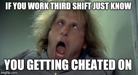 Scary Harry Meme | IF YOU WORK THIRD SHIFT JUST KNOW; YOU GETTING CHEATED ON | image tagged in memes,scary harry | made w/ Imgflip meme maker