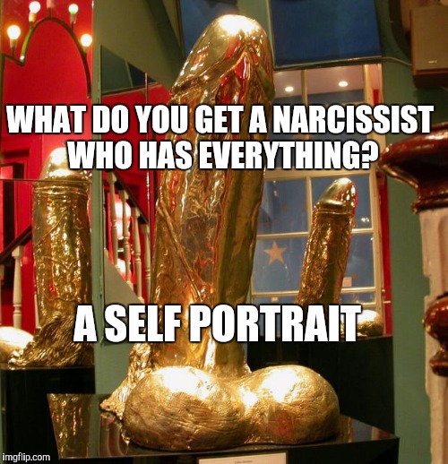 Trump statue |  WHAT DO YOU GET A NARCISSIST WHO HAS EVERYTHING? A SELF PORTRAIT | image tagged in trump,nsfw | made w/ Imgflip meme maker