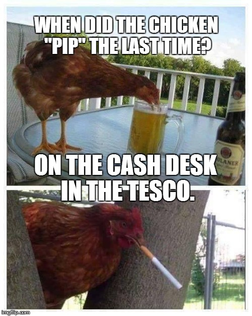 Bad pun chicken. | WHEN DID THE CHICKEN "PIP" THE LAST TIME? ON THE CASH DESK IN THE TESCO. | image tagged in meme,bad pun | made w/ Imgflip meme maker
