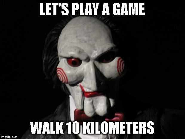 I want to play a game | LET'S PLAY A GAME; WALK 10 KILOMETERS | image tagged in i want to play a game | made w/ Imgflip meme maker