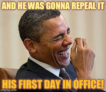 Promises, promises | AND HE WAS GONNA REPEAL IT HIS FIRST DAY IN OFFICE! | image tagged in obama laughing,trump is a choke artist | made w/ Imgflip meme maker