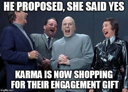 Laughing Villains | HE PROPOSED, SHE SAID YES; KARMA IS NOW SHOPPING FOR THEIR ENGAGEMENT GIFT | image tagged in memes,laughing villains | made w/ Imgflip meme maker