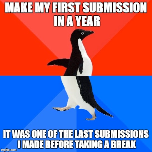 MAKE MY FIRST SUBMISSION IN A YEAR IT WAS ONE OF THE LAST SUBMISSIONS I MADE BEFORE TAKING A BREAK | image tagged in memes,socially awesome awkward penguin | made w/ Imgflip meme maker