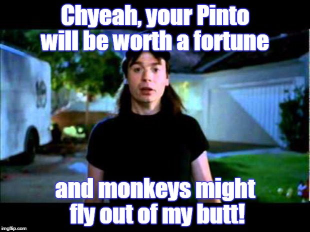 Chyeah, your Pinto will be worth a fortune and monkeys might fly out of my butt! | made w/ Imgflip meme maker