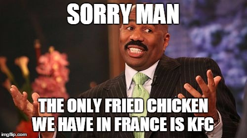 Steve Harvey Meme | SORRY MAN THE ONLY FRIED CHICKEN WE HAVE IN FRANCE IS KFC | image tagged in memes,steve harvey | made w/ Imgflip meme maker
