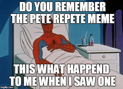 Spiderman Hospital | DO YOU REMEMBER THE PETE REPETE MEME; THIS WHAT HAPPEND TO ME WHEN I SAW ONE | image tagged in memes,spiderman hospital,spiderman | made w/ Imgflip meme maker