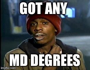 Y'all Got Any More Of That Meme | GOT ANY MD DEGREES | image tagged in memes,yall got any more of | made w/ Imgflip meme maker