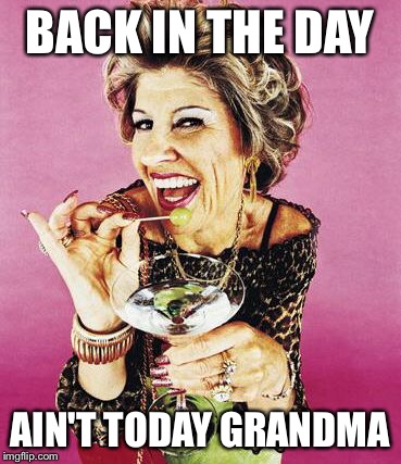 BACK IN THE DAY AIN'T TODAY GRANDMA | made w/ Imgflip meme maker