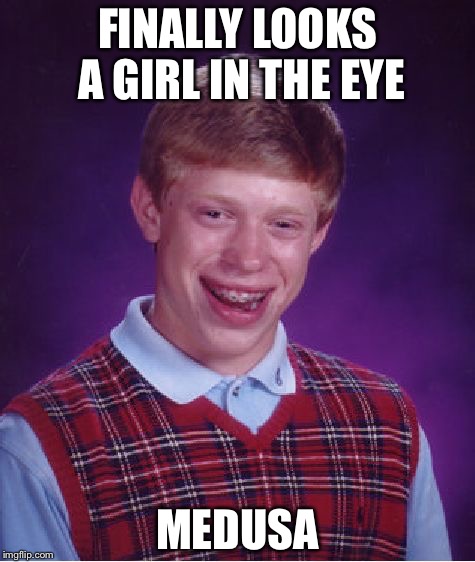 Bad Luck Brian Meme | FINALLY LOOKS A GIRL IN THE EYE; MEDUSA | image tagged in memes,bad luck brian | made w/ Imgflip meme maker