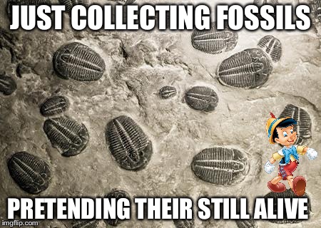 You'll Never Become a Real Boy | JUST COLLECTING FOSSILS; PRETENDING THEIR STILL ALIVE | image tagged in memes,funny,historical | made w/ Imgflip meme maker