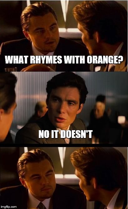 Inception | WHAT RHYMES WITH ORANGE? NO IT DOESN'T | image tagged in memes,inception | made w/ Imgflip meme maker