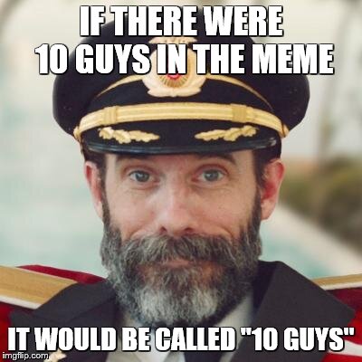 Captain Obvious | IF THERE WERE 10 GUYS IN THE MEME IT WOULD BE CALLED "10 GUYS" | image tagged in captain obvious | made w/ Imgflip meme maker