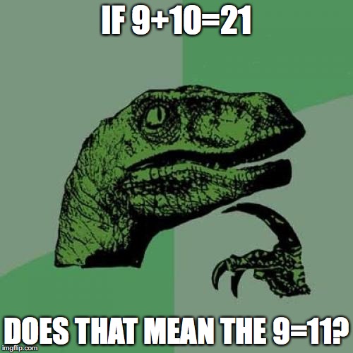 do you see the real thing? | IF 9+10=21; DOES THAT MEAN THE 9=11? | image tagged in memes,philosoraptor | made w/ Imgflip meme maker