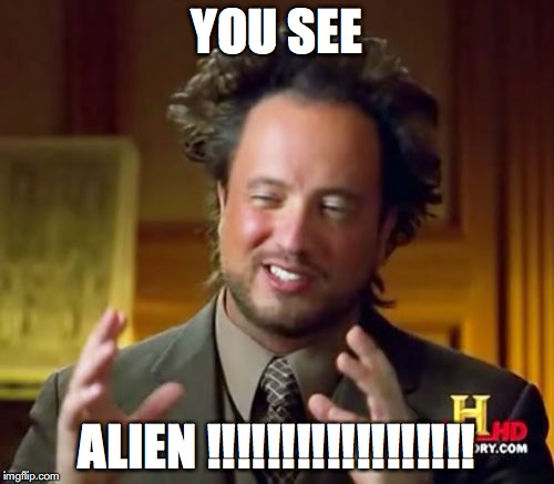 Ancient Aliens | YOU SEE; ALIEN !!!!!!!!!!!!!!!!!! | image tagged in memes,ancient aliens | made w/ Imgflip meme maker