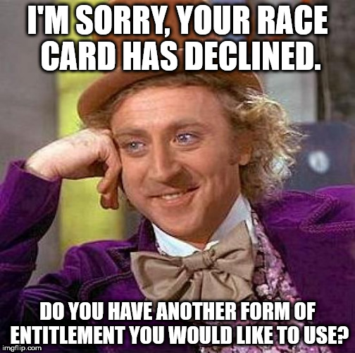 Creepy Condescending Wonka Meme | I'M SORRY, YOUR RACE CARD HAS DECLINED. DO YOU HAVE ANOTHER FORM OF ENTITLEMENT YOU WOULD LIKE TO USE? | image tagged in memes,creepy condescending wonka | made w/ Imgflip meme maker