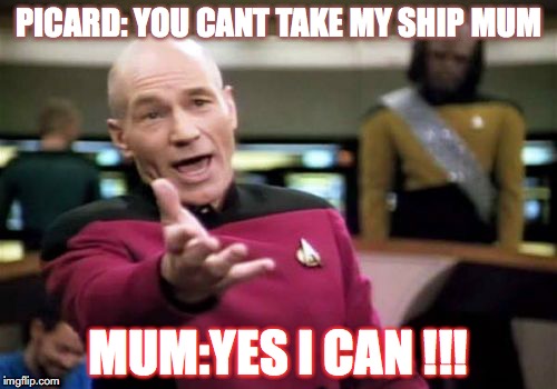 Picard Wtf | PICARD: YOU CANT TAKE MY SHIP MUM; MUM:YES I CAN !!! | image tagged in memes,picard wtf | made w/ Imgflip meme maker