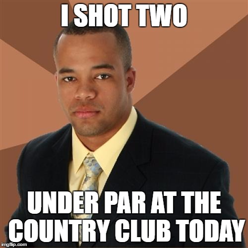 And I thought he was just the caddy | I SHOT TWO; UNDER PAR AT THE COUNTRY CLUB TODAY | image tagged in memes,successful black man,golf | made w/ Imgflip meme maker