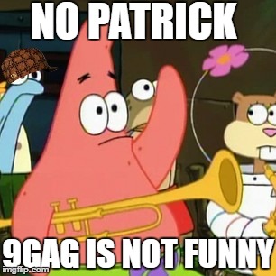 No Patrick | NO PATRICK; 9GAG IS NOT FUNNY | image tagged in memes,no patrick,scumbag | made w/ Imgflip meme maker
