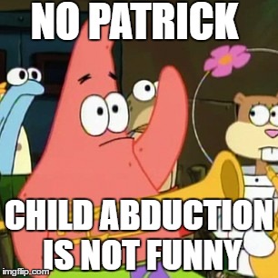 No Patrick | NO PATRICK; CHILD ABDUCTION IS NOT FUNNY | image tagged in memes,no patrick | made w/ Imgflip meme maker