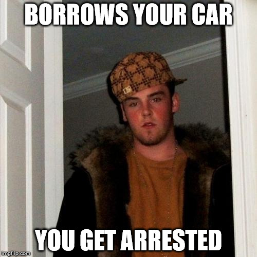 Scumbag Steve | BORROWS YOUR CAR; YOU GET ARRESTED | image tagged in memes,scumbag steve | made w/ Imgflip meme maker