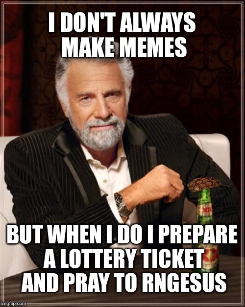 RNGism | I DON'T ALWAYS MAKE MEMES; BUT WHEN I DO I PREPARE A LOTTERY TICKET AND PRAY TO RNGESUS | image tagged in memes,the most interesting man in the world,scumbag | made w/ Imgflip meme maker