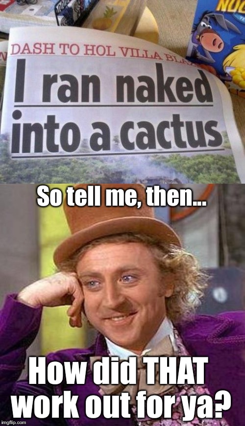 Me, Interviewing The Person From This Story: | So tell me, then... How did THAT work out for ya? | image tagged in memes,creepy condescending wonka,news,funny | made w/ Imgflip meme maker