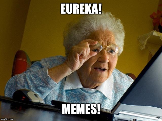 Grandma get da camera | EUREKA! MEMES! | image tagged in memes,grandma finds the internet | made w/ Imgflip meme maker