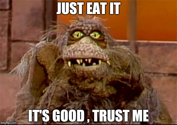 Scred | JUST EAT IT IT'S GOOD , TRUST ME | image tagged in scred | made w/ Imgflip meme maker