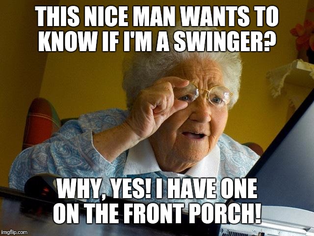 Goodness! There are whole clubs for people like us!  | THIS NICE MAN WANTS TO KNOW IF I'M A SWINGER? WHY, YES! I HAVE ONE ON THE FRONT PORCH! | image tagged in memes,grandma finds the internet | made w/ Imgflip meme maker