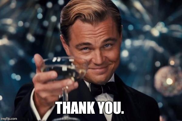 Leonardo Dicaprio Cheers Meme | THANK YOU. | image tagged in memes,leonardo dicaprio cheers | made w/ Imgflip meme maker