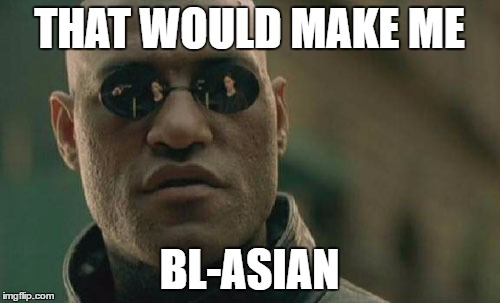 Matrix Morpheus Meme | THAT WOULD MAKE ME BL-ASIAN | image tagged in memes,matrix morpheus | made w/ Imgflip meme maker