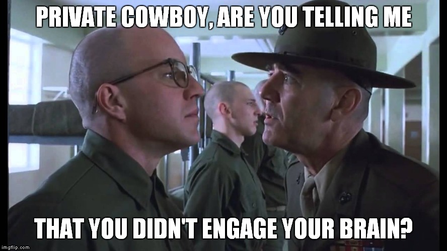 full metal jacket | PRIVATE COWBOY, ARE YOU TELLING ME THAT YOU DIDN'T ENGAGE YOUR BRAIN? | image tagged in full metal jacket | made w/ Imgflip meme maker