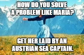 That's how they solved it in the movie at least . . .  | HOW DO YOU SOLVE A PROBLEM LIKE MARIA? GET HER LAID BY AN AUSTRIAN SEA CAPTAIN. | image tagged in sound of music | made w/ Imgflip meme maker