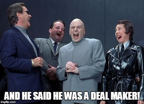 Laughing Villains | AND HE SAID HE WAS A DEAL MAKER! | image tagged in memes,laughing villains | made w/ Imgflip meme maker