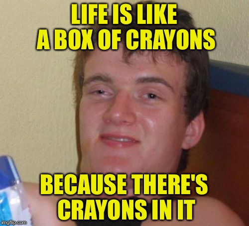 Forrest Lump | LIFE IS LIKE A BOX OF CRAYONS; BECAUSE THERE'S CRAYONS IN IT | image tagged in memes,10 guy,crayons,funny,life lessons | made w/ Imgflip meme maker