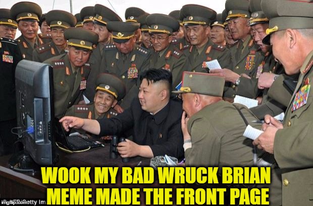 kim jong un's computer  | WOOK MY BAD WRUCK BRIAN MEME MADE THE FRONT PAGE | image tagged in kim jong un's computer | made w/ Imgflip meme maker