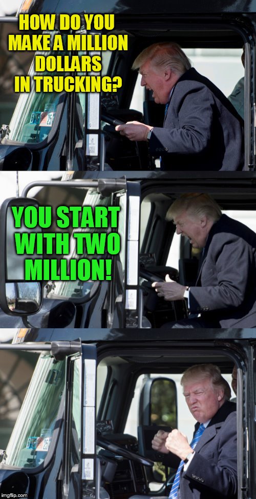 HOW DO YOU MAKE A MILLION DOLLARS IN TRUCKING? YOU START WITH TWO MILLION! | made w/ Imgflip meme maker