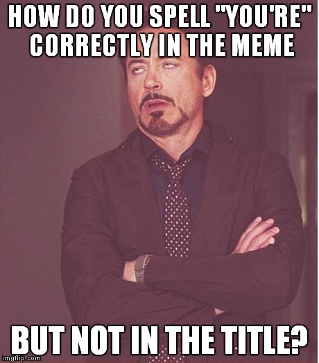 Face You Make Robert Downey Jr Meme | HOW DO YOU SPELL "YOU'RE" CORRECTLY IN THE MEME BUT NOT IN THE TITLE? | image tagged in memes,face you make robert downey jr | made w/ Imgflip meme maker