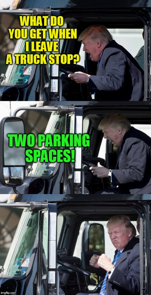 WHAT DO YOU GET WHEN I LEAVE  A TRUCK STOP? TWO PARKING SPACES! | made w/ Imgflip meme maker