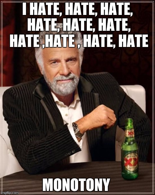 Oh, the irony | I HATE, HATE, HATE, HATE, HATE, HATE, HATE ,HATE , HATE, HATE; MONOTONY | image tagged in memes,the most interesting man in the world | made w/ Imgflip meme maker