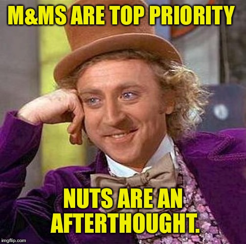 Creepy Condescending Wonka Meme | M&MS ARE TOP PRIORITY NUTS ARE AN AFTERTHOUGHT. | image tagged in memes,creepy condescending wonka | made w/ Imgflip meme maker