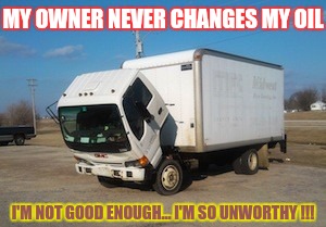 Okay Truck | MY OWNER NEVER CHANGES MY OIL; I'M NOT GOOD ENOUGH...
I'M SO UNWORTHY !!! | image tagged in memes,okay truck | made w/ Imgflip meme maker