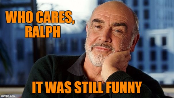 WHO CARES,  RALPH IT WAS STILL FUNNY | image tagged in sean | made w/ Imgflip meme maker