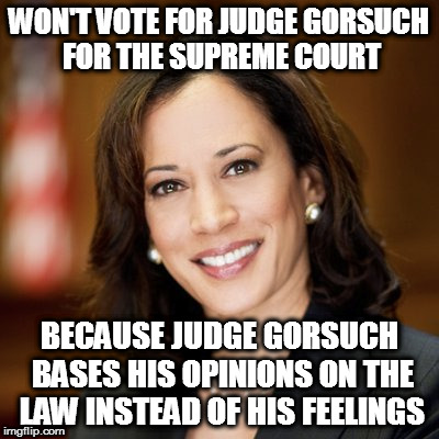 WON'T VOTE FOR JUDGE GORSUCH FOR THE SUPREME COURT; BECAUSE JUDGE GORSUCH BASES HIS OPINIONS ON THE LAW INSTEAD OF HIS FEELINGS | image tagged in judge gorsuch supreme court confirmation hearings kamala harris | made w/ Imgflip meme maker