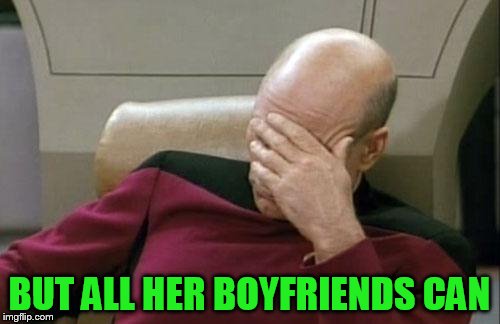 Captain Picard Facepalm Meme | BUT ALL HER BOYFRIENDS CAN | image tagged in memes,captain picard facepalm | made w/ Imgflip meme maker