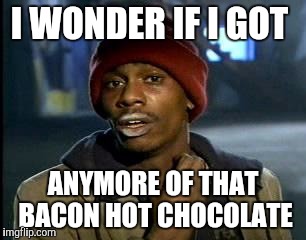 Y'all Got Any More Of That Meme | I WONDER IF I GOT ANYMORE OF THAT BACON HOT CHOCOLATE | image tagged in memes,yall got any more of | made w/ Imgflip meme maker