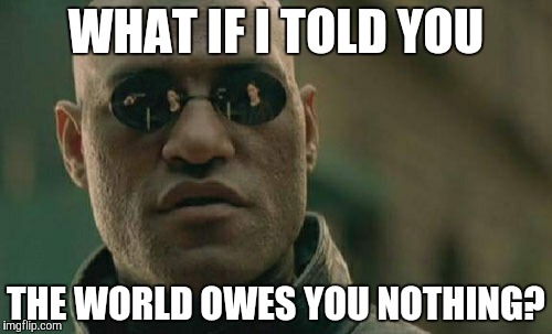 "It was here first" | WHAT IF I TOLD YOU; THE WORLD OWES YOU NOTHING? | image tagged in memes,matrix morpheus,mark twain | made w/ Imgflip meme maker