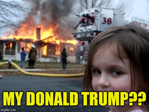 Disaster Girl Meme | MY DONALD TRUMP?? | image tagged in memes,disaster girl | made w/ Imgflip meme maker