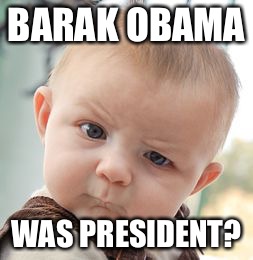 Skeptical Baby Meme | BARAK OBAMA WAS PRESIDENT? | image tagged in memes,skeptical baby | made w/ Imgflip meme maker
