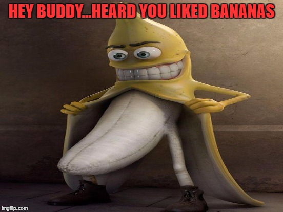 HEY BUDDY...HEARD YOU LIKED BANANAS | made w/ Imgflip meme maker